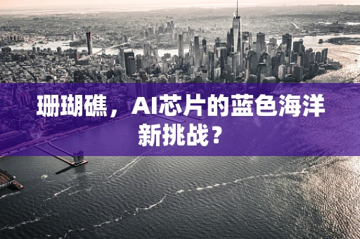 珊瑚礁，AI芯片的蓝色海洋新挑战？