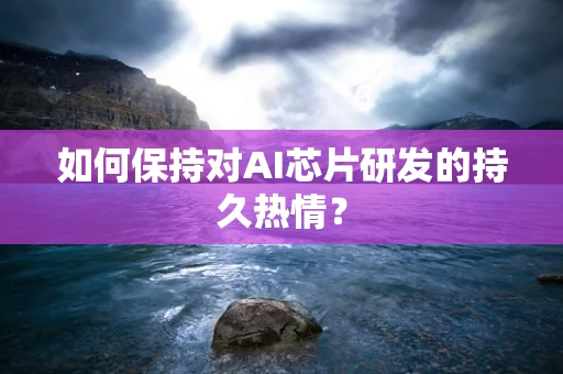 如何保持对AI芯片研发的持久热情？