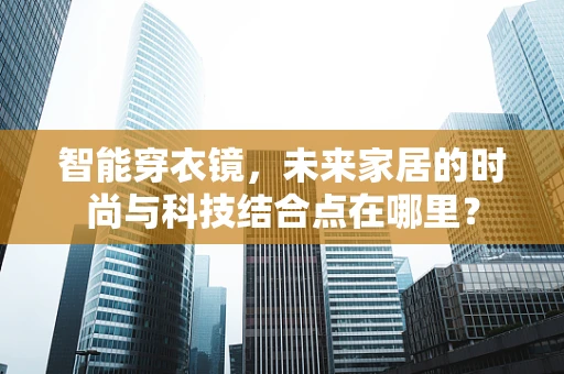 智能穿衣镜，未来家居的时尚与科技结合点在哪里？