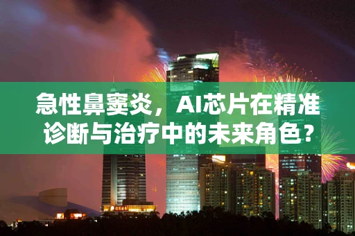 急性鼻窦炎，AI芯片在精准诊断与治疗中的未来角色？