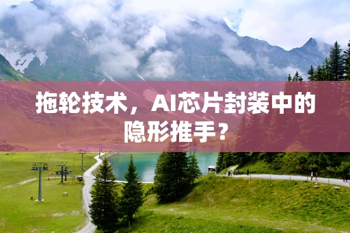 拖轮技术，AI芯片封装中的隐形推手？