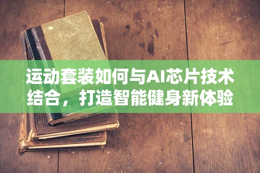 运动套装如何与AI芯片技术结合，打造智能健身新体验？
