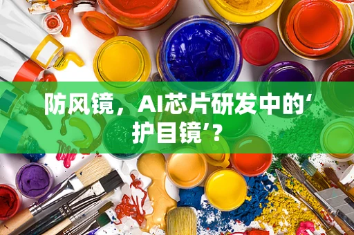 防风镜，AI芯片研发中的‘护目镜’？