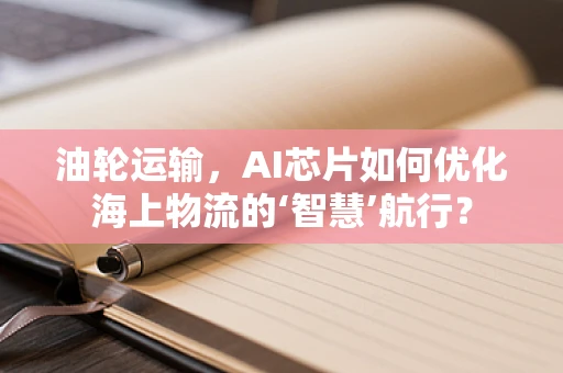 油轮运输，AI芯片如何优化海上物流的‘智慧’航行？