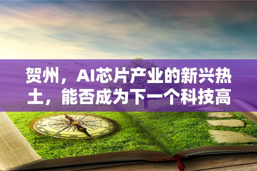 贺州，AI芯片产业的新兴热土，能否成为下一个科技高地？