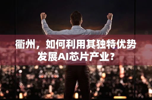 衢州，如何利用其独特优势发展AI芯片产业？