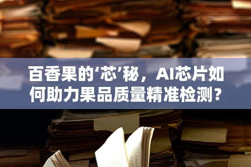百香果的‘芯’秘，AI芯片如何助力果品质量精准检测？