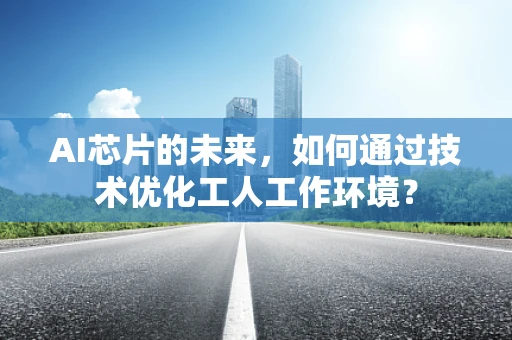 AI芯片的未来，如何通过技术优化工人工作环境？