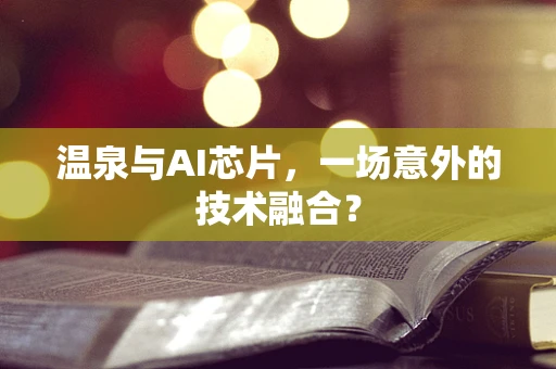 温泉与AI芯片，一场意外的技术融合？