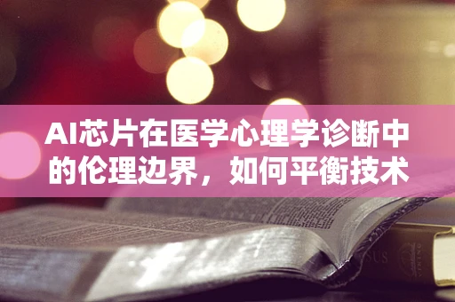 AI芯片在医学心理学诊断中的伦理边界，如何平衡技术进步与患者隐私？