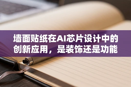 墙面贴纸在AI芯片设计中的创新应用，是装饰还是功能升级？
