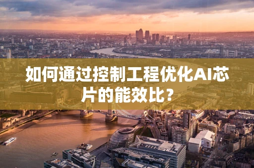 如何通过控制工程优化AI芯片的能效比？