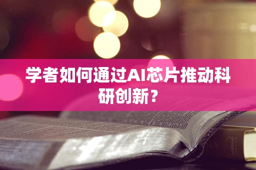 学者如何通过AI芯片推动科研创新？