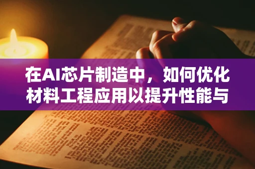 在AI芯片制造中，如何优化材料工程应用以提升性能与能效？