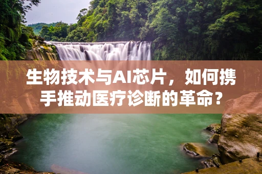 生物技术与AI芯片，如何携手推动医疗诊断的革命？