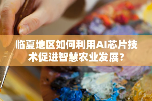 临夏地区如何利用AI芯片技术促进智慧农业发展？