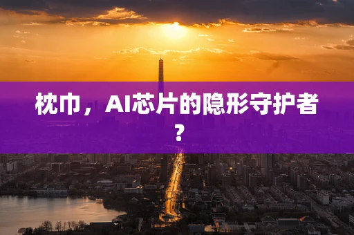枕巾，AI芯片的隐形守护者？
