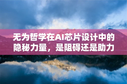 无为哲学在AI芯片设计中的隐秘力量，是阻碍还是助力？