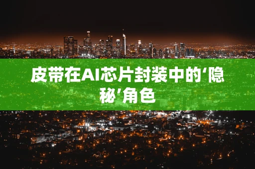 皮带在AI芯片封装中的‘隐秘’角色