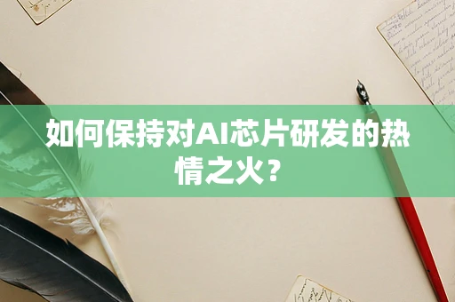 如何保持对AI芯片研发的热情之火？
