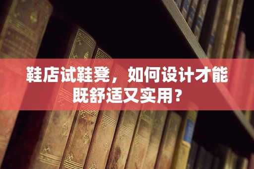 鞋店试鞋凳，如何设计才能既舒适又实用？