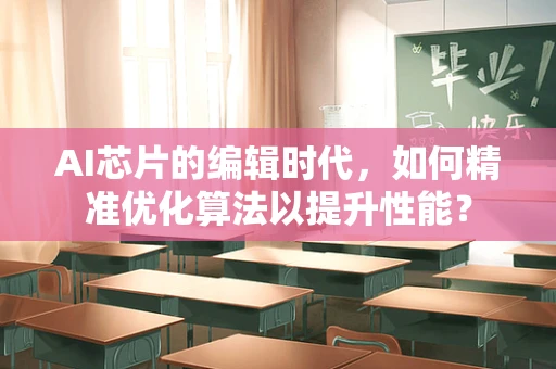 AI芯片的编辑时代，如何精准优化算法以提升性能？