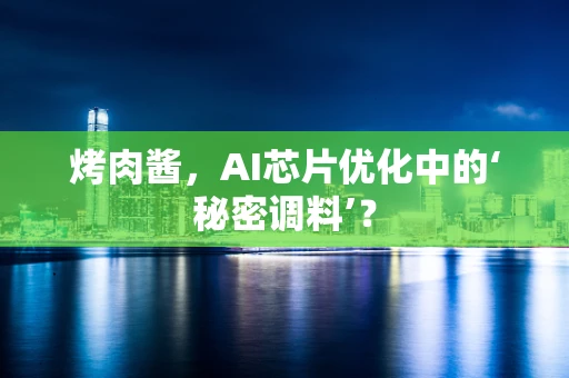 烤肉酱，AI芯片优化中的‘秘密调料’？