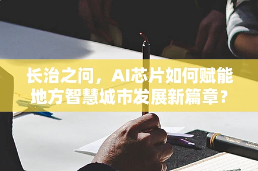 长治之问，AI芯片如何赋能地方智慧城市发展新篇章？