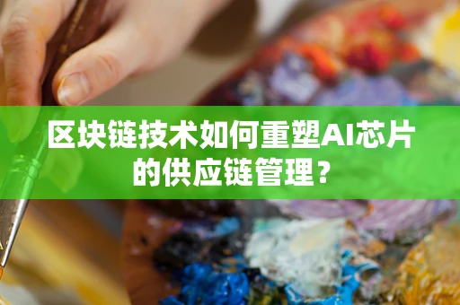 区块链技术如何重塑AI芯片的供应链管理？