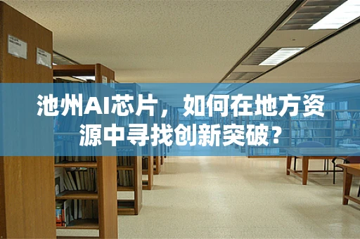 池州AI芯片，如何在地方资源中寻找创新突破？