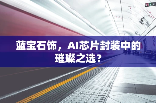 蓝宝石饰，AI芯片封装中的璀璨之选？