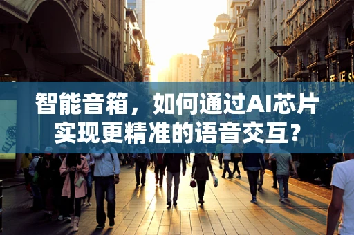 智能音箱，如何通过AI芯片实现更精准的语音交互？