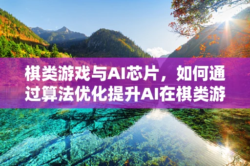 棋类游戏与AI芯片，如何通过算法优化提升AI在棋类游戏中的表现？