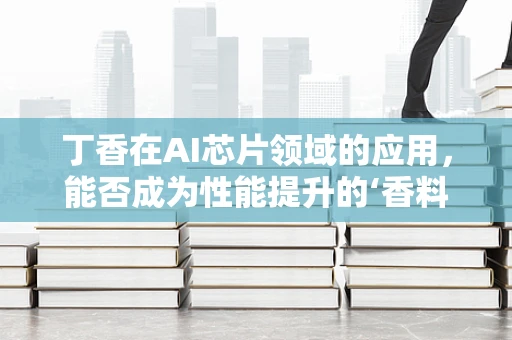 丁香在AI芯片领域的应用，能否成为性能提升的‘香料’？