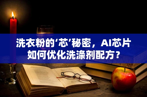 洗衣粉的‘芯’秘密，AI芯片如何优化洗涤剂配方？