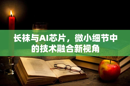 长袜与AI芯片，微小细节中的技术融合新视角