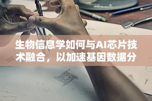 生物信息学如何与AI芯片技术融合，以加速基因数据分析的未来？