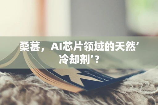 桑葚，AI芯片领域的天然‘冷却剂’？