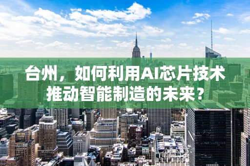 台州，如何利用AI芯片技术推动智能制造的未来？