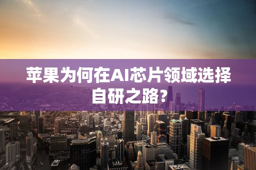 苹果为何在AI芯片领域选择自研之路？