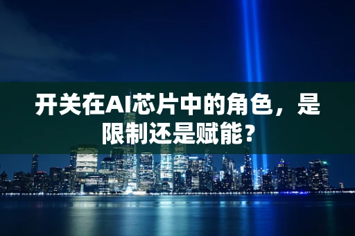开关在AI芯片中的角色，是限制还是赋能？