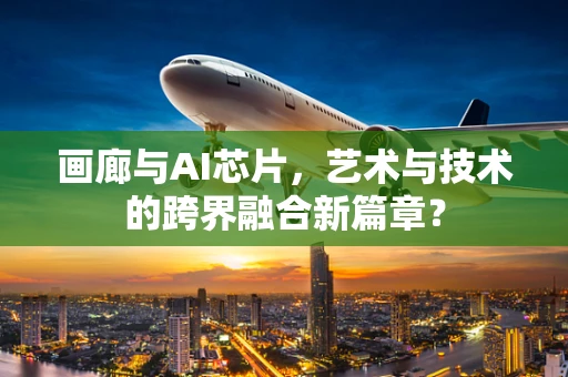 画廊与AI芯片，艺术与技术的跨界融合新篇章？