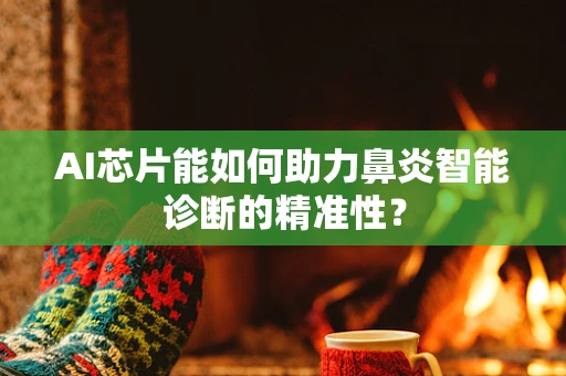 AI芯片能如何助力鼻炎智能诊断的精准性？