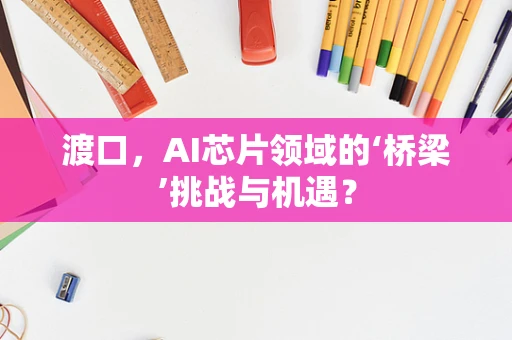 渡口，AI芯片领域的‘桥梁’挑战与机遇？