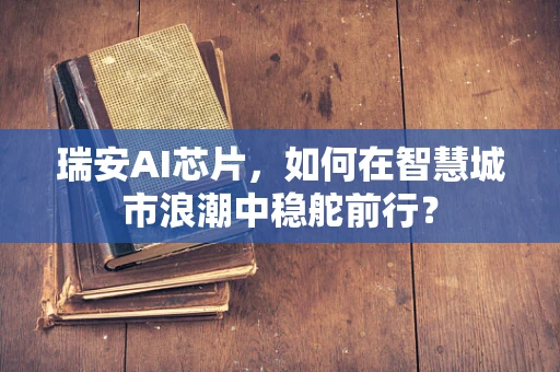 瑞安AI芯片，如何在智慧城市浪潮中稳舵前行？