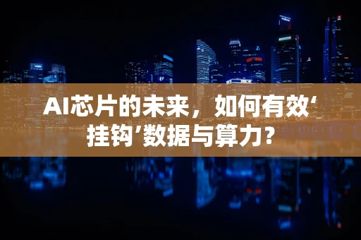 AI芯片的未来，如何有效‘挂钩’数据与算力？