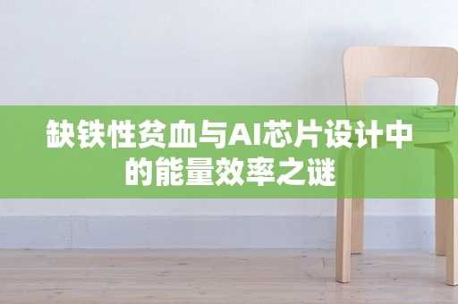 缺铁性贫血与AI芯片设计中的能量效率之谜