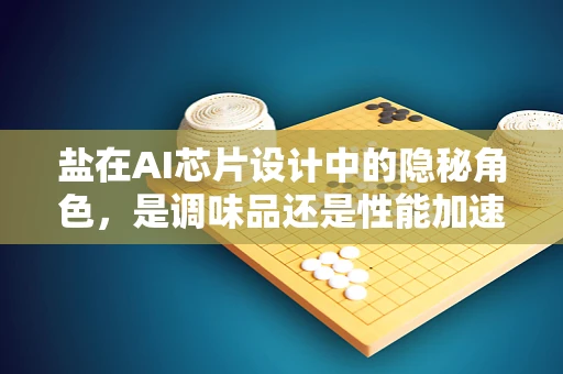 盐在AI芯片设计中的隐秘角色，是调味品还是性能加速器？