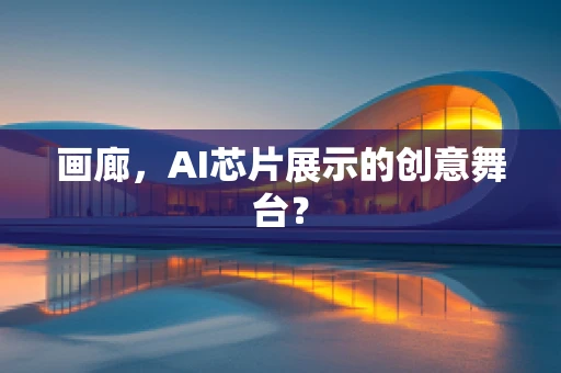 画廊，AI芯片展示的创意舞台？