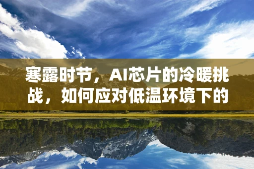 寒露时节，AI芯片的冷暖挑战，如何应对低温环境下的性能与稳定？
